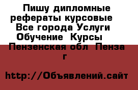 Пишу дипломные рефераты курсовые  - Все города Услуги » Обучение. Курсы   . Пензенская обл.,Пенза г.